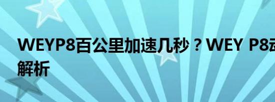 WEYP8百公里加速几秒？WEY P8动力系统解析