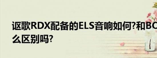 讴歌RDX配备的ELS音响如何?和BOSE有什么区别吗?