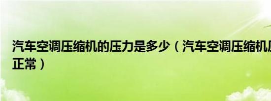 汽车空调压缩机的压力是多少（汽车空调压缩机压力多少为正常）