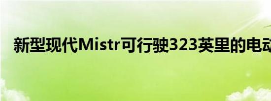 新型现代Mistr可行驶323英里的电动变型