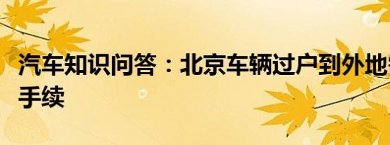 汽车知识问答：北京车辆过户到外地需要什么手续