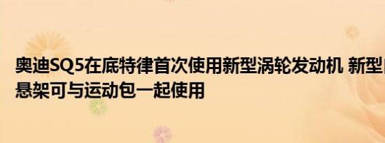 奥迪SQ5在底特律首次使用新型涡轮发动机 新型自适应空气悬架可与运动包一起使用