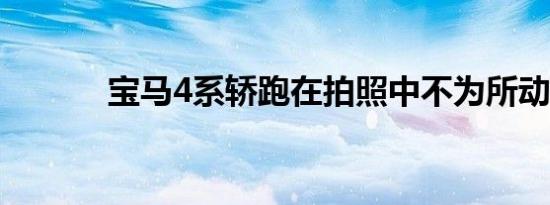 宝马4系轿跑在拍照中不为所动