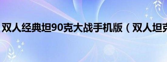 双人经典坦90克大战手机版（双人坦克大战）