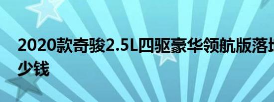 2020款奇骏2.5L四驱豪华领航版落地价格多少钱