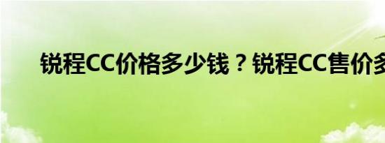 锐程CC价格多少钱？锐程CC售价多少