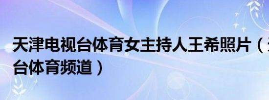 天津电视台体育女主持人王希照片（天津电视台体育频道）