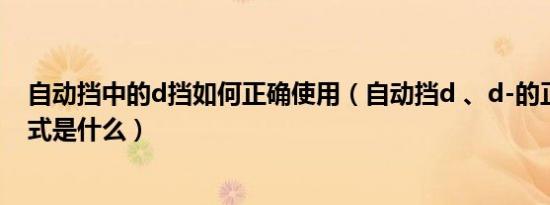 自动挡中的d挡如何正确使用（自动挡d 、d-的正确使用方式是什么）