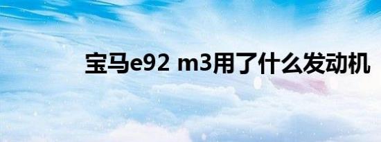 宝马e92 m3用了什么发动机