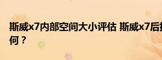 斯威x7内部空间大小评估 斯威x7后排空间如何？