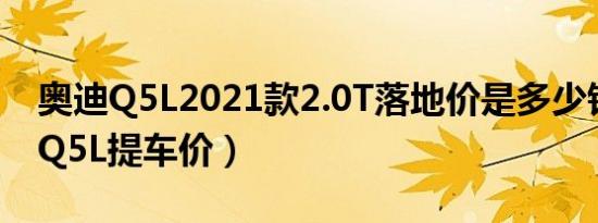 奥迪Q5L2021款2.0T落地价是多少钱（奥迪Q5L提车价）