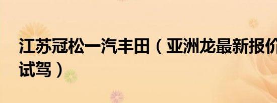 江苏冠松一汽丰田（亚洲龙最新报价 可试乘试驾）