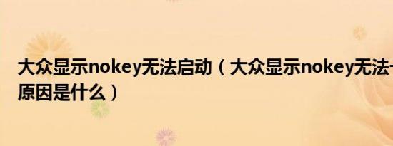 大众显示nokey无法启动（大众显示nokey无法一键启动的原因是什么）