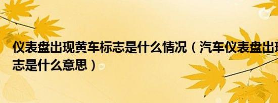 仪表盘出现黄车标志是什么情况（汽车仪表盘出现小黄车标志是什么意思）