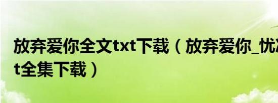 放弃爱你全文txt下载（放弃爱你_忧凉盛夏txt全集下载）