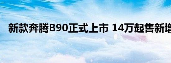 新款奔腾B90正式上市 14万起售新增1.8T