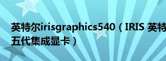 英特尔irisgraphics540（IRIS 英特尔第四/五代集成显卡）