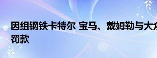 因组钢铁卡特尔 宝马、戴姆勒与大众遭德国罚款