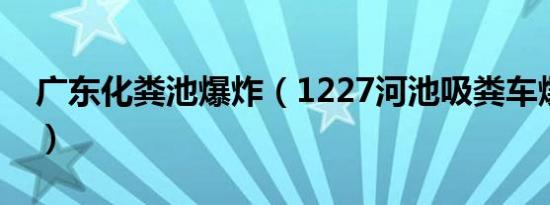 广东化粪池爆炸（1227河池吸粪车爆炸事件）