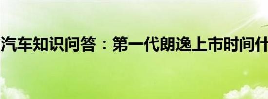 汽车知识问答：第一代朗逸上市时间什么时候