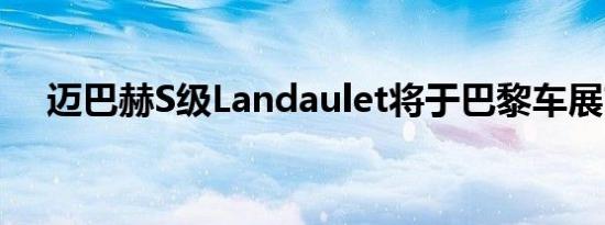 迈巴赫S级Landaulet将于巴黎车展首发