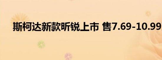 斯柯达新款昕锐上市 售7.69-10.99万元