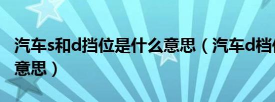 汽车s和d挡位是什么意思（汽车d档位是什么意思）