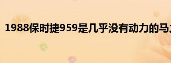 1988保时捷959是几乎没有动力的马力怪兽