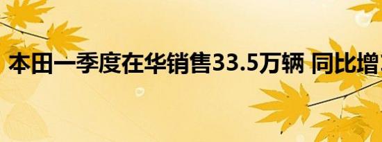 本田一季度在华销售33.5万辆 同比增11.4%