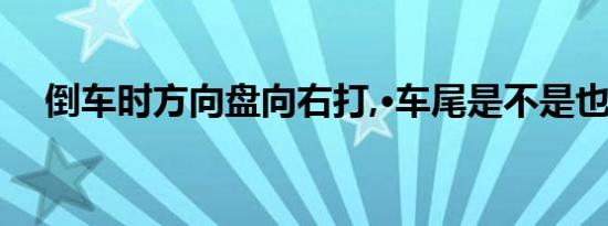 倒车时方向盘向右打,·车尾是不是也向右