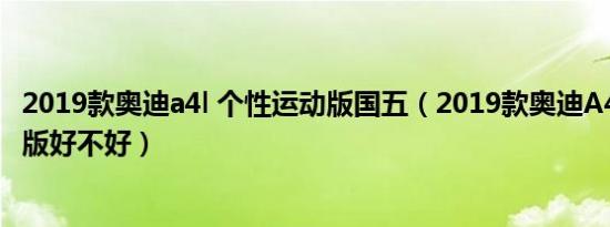 2019款奥迪a4l 个性运动版国五（2019款奥迪A4L个性运动版好不好）