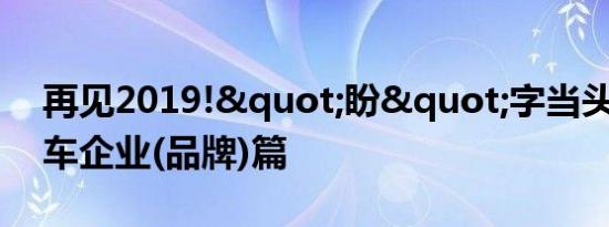 再见2019!"盼"字当头盘点 汽车企业(品牌)篇