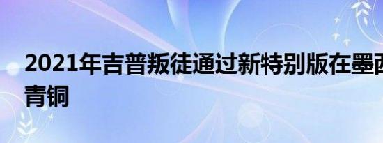 2021年吉普叛徒通过新特别版在墨西哥获得青铜