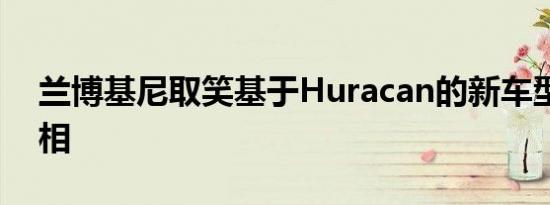 兰博基尼取笑基于Huracan的新车型下周亮相