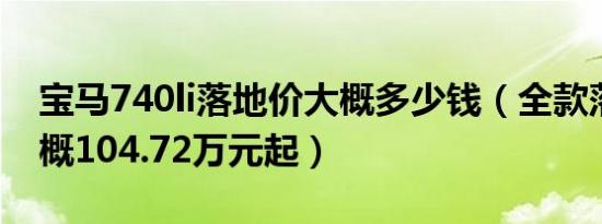 宝马740li落地价大概多少钱（全款落地价大概104.72万元起）