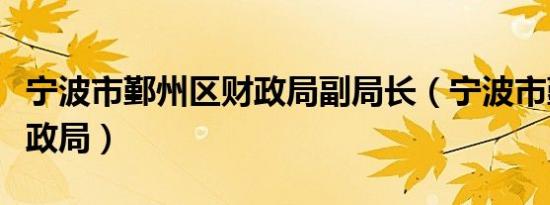 宁波市鄞州区财政局副局长（宁波市鄞州区财政局）