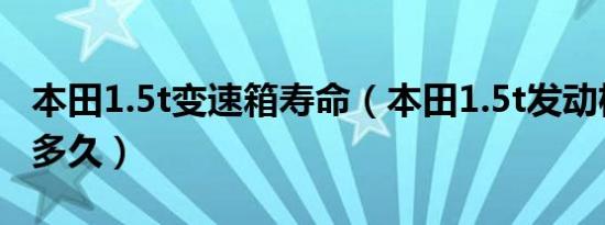 本田1.5t变速箱寿命（本田1.5t发动机寿命是多久）