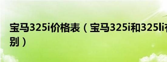 宝马325i价格表（宝马325i和325li有什么区别）