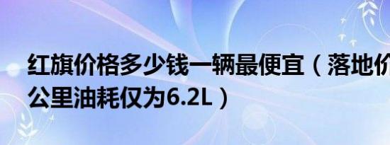 红旗价格多少钱一辆最便宜（落地价16万百公里油耗仅为6.2L）