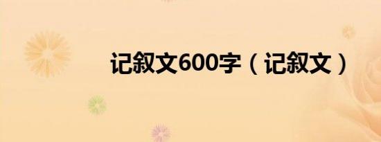 记叙文600字（记叙文）