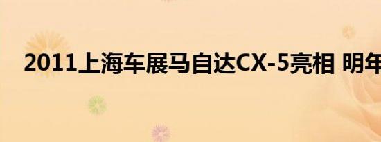 2011上海车展马自达CX-5亮相 明年进口