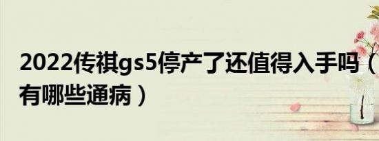 2022传祺gs5停产了还值得入手吗（新款gs5有哪些通病）