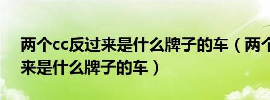 两个cc反过来是什么牌子的车（两个cc反过来是什么牌子的车）