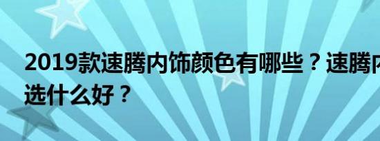 2019款速腾内饰颜色有哪些？速腾内饰颜色选什么好？