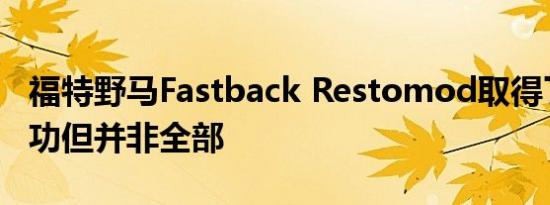 福特野马Fastback Restomod取得了很多成功但并非全部