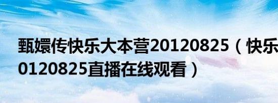 甄嬛传快乐大本营20120825（快乐大本营20120825直播在线观看）