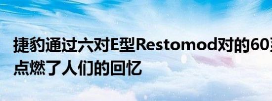 捷豹通过六对E型Restomod对的60系列重新点燃了人们的回忆