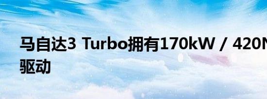 马自达3 Turbo拥有170kW / 420Nm全轮驱动