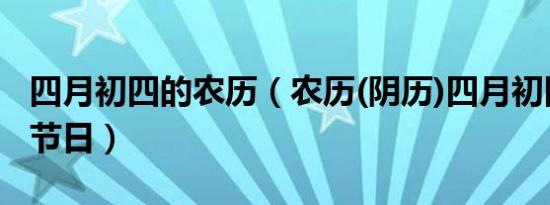 四月初四的农历（农历(阴历)四月初四是什么节日）