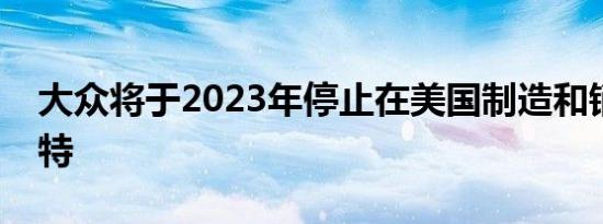 大众将于2023年停止在美国制造和销售帕萨特